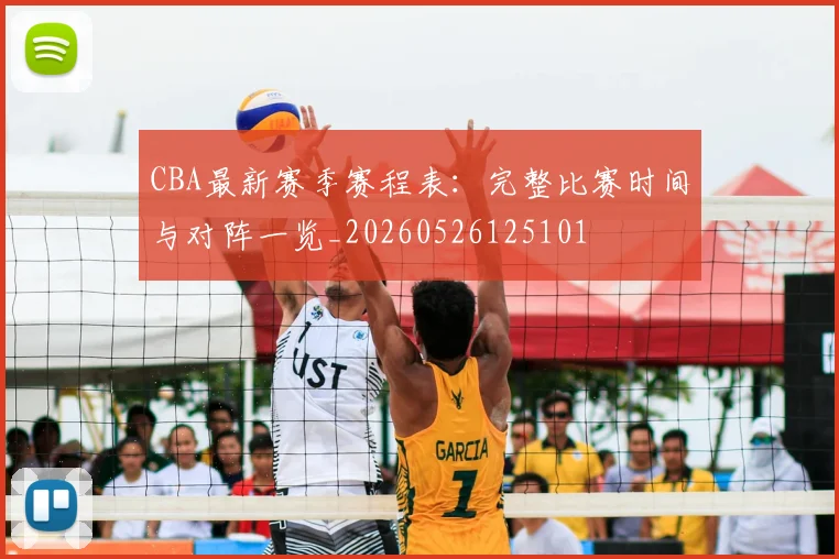 CBA最新赛季赛程表：完整比赛时间与对阵一览_20260526125101