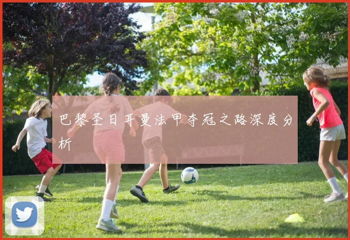 巴黎圣日耳曼法甲夺冠之路深度分析