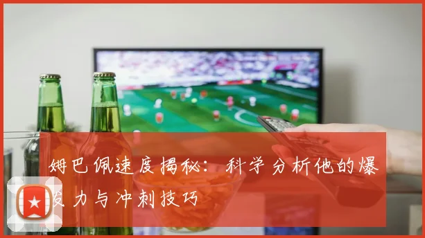 姆巴佩速度揭秘:科学分析他的爆发力与冲刺技巧
