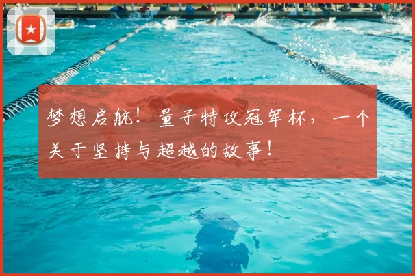 梦想启航!量子特攻冠军杯,一个关于坚持与超越的故事!