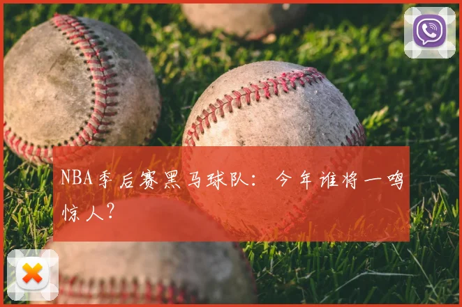 NBA季后赛黑马球队：今年谁将一鸣惊人？