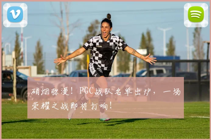 硝烟弥漫！PGC战队名单出炉，一场荣耀之战即将打响！