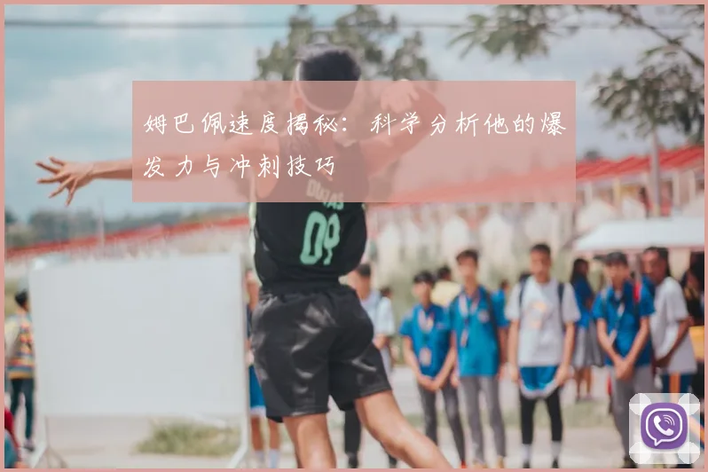 姆巴佩速度揭秘：科学分析他的爆发力与冲刺技巧