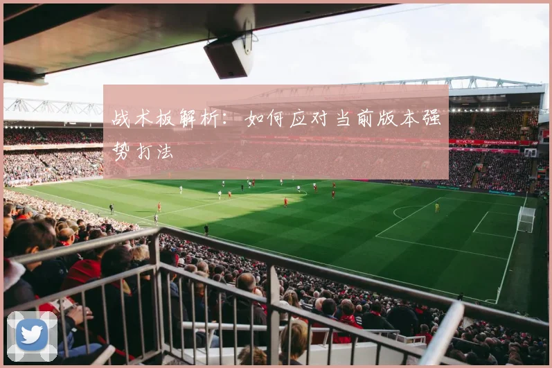 战术板解析：如何应对当前版本强势打法
