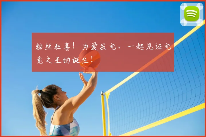 粉丝狂喜！为爱发电，一起见证电竞之王的诞生！
