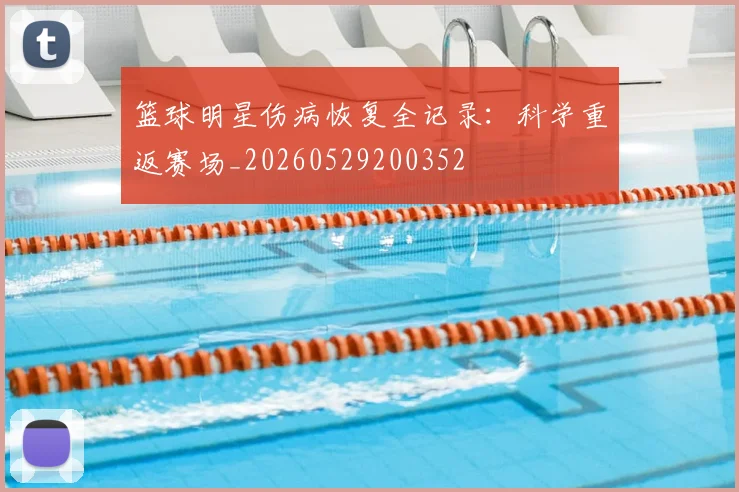 篮球明星伤病恢复全记录：科学重返赛场_20260529200352