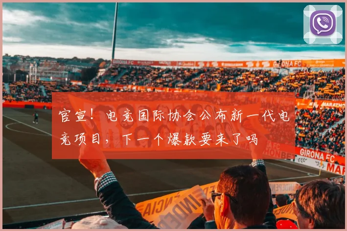 官宣!电竞国际协会公布新一代电竞项目,下一个爆款要来了吗