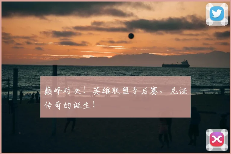 巅峰对决！英雄联盟季后赛，见证传奇的诞生！