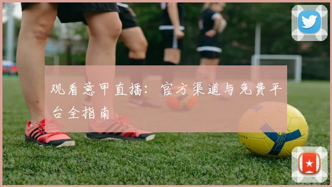 观看意甲直播：官方渠道与免费平台全指南