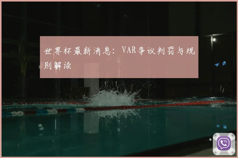 世界杯最新消息:VAR争议判罚与规则解读