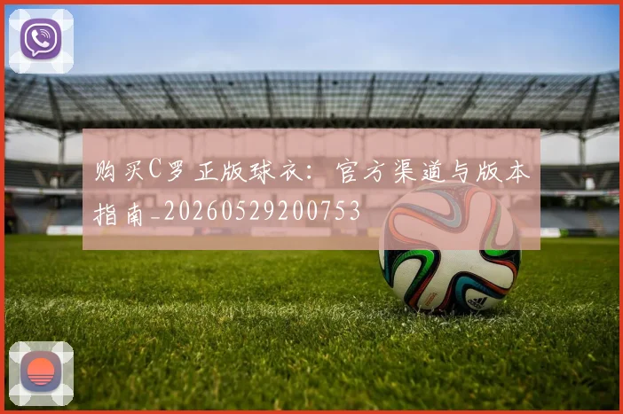 购买C罗正版球衣:官方渠道与版本指南_20260529200753