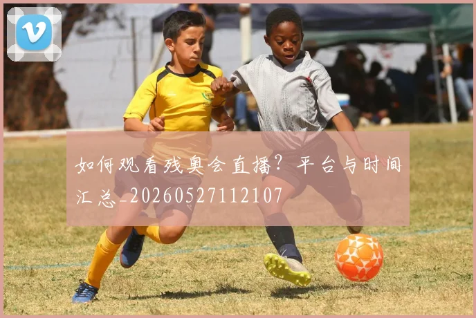 如何观看残奥会直播?平台与时间汇总_20260527112107