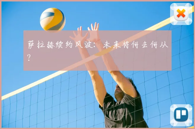 萨拉赫续约风波：未来将何去何从？