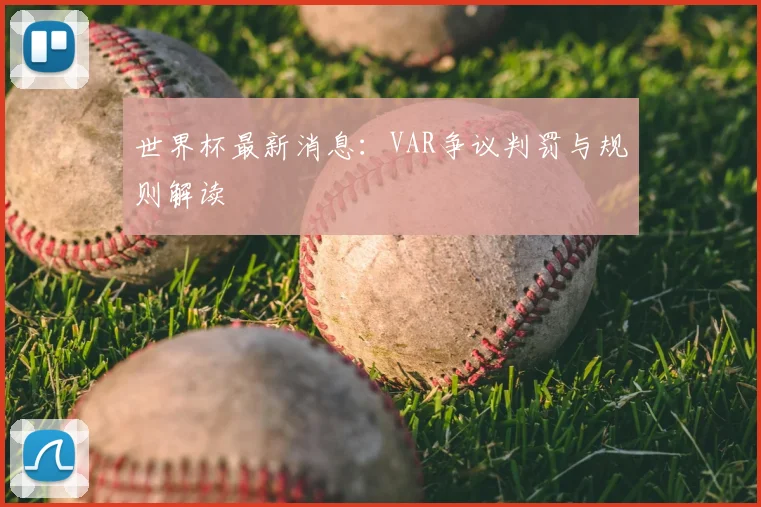 世界杯最新消息:VAR争议判罚与规则解读
