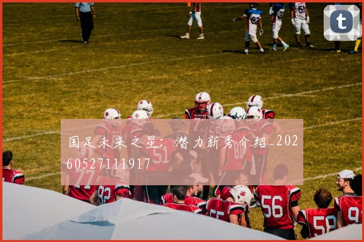 国足未来之星：潜力新秀介绍_20260527111917