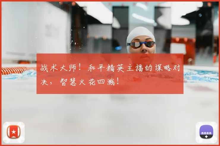 战术大师！和平精英主播的谋略对决，智慧火花四溅！