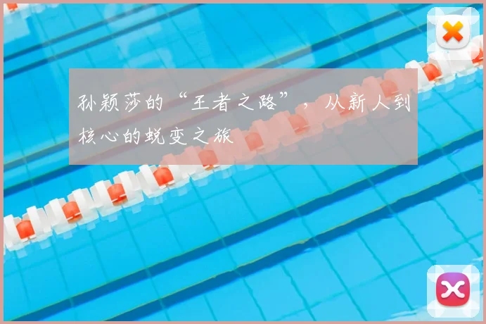 孙颖莎的“王者之路”，从新人到核心的蜕变之旅