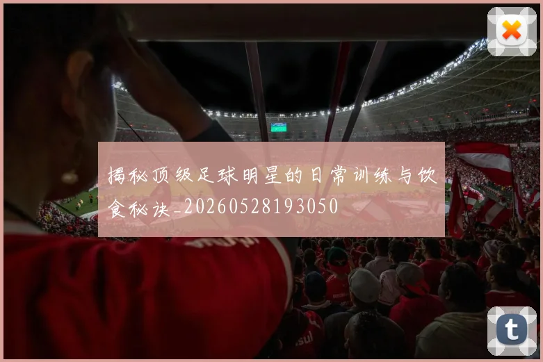 揭秘顶级足球明星的日常训练与饮食秘诀_20260528193050