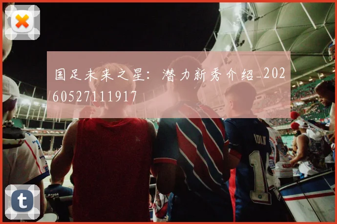 国足未来之星：潜力新秀介绍_20260527111917